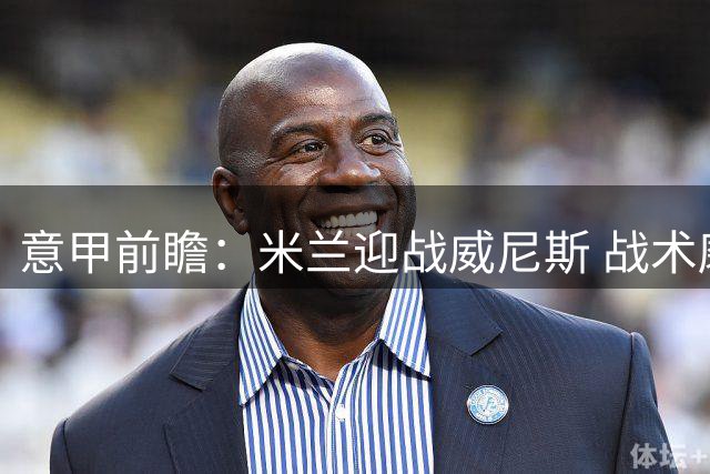 意甲前瞻：米兰迎战威尼斯 战术磨合成关键